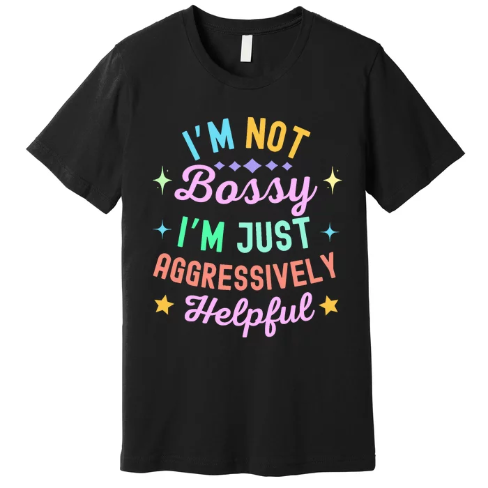 Funny Sarcastic Quote IM Not Bossy IM Aggressively Helpful Premium T-Shirt