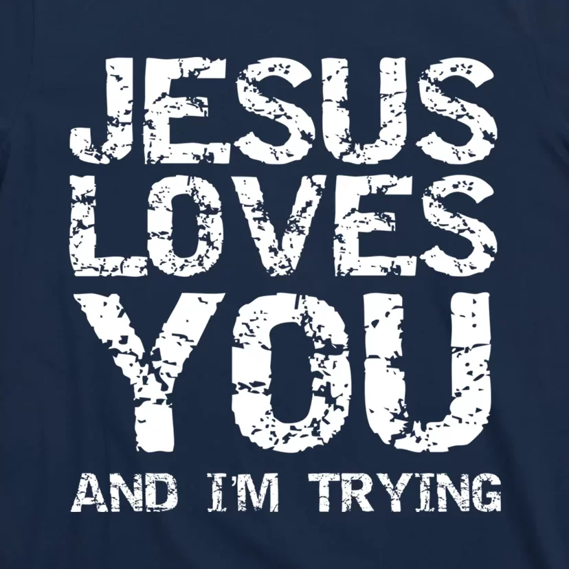 Funny Sarcastic Quote Gift Jesus Loves You And Im Trying T-Shirt