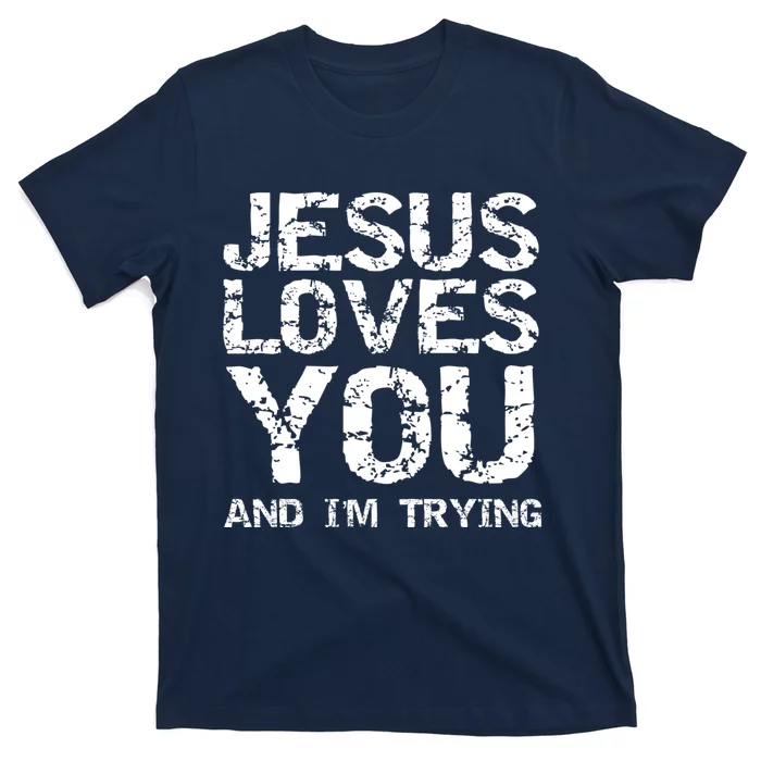 Funny Sarcastic Quote Gift Jesus Loves You And Im Trying T-Shirt