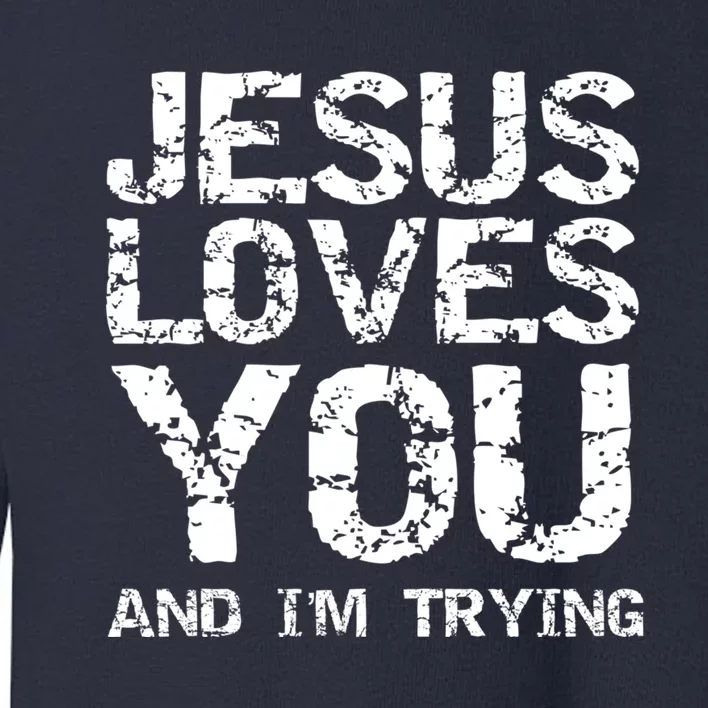 Funny Sarcastic Quote Gift Jesus Loves You And Im Trying Toddler Sweatshirt