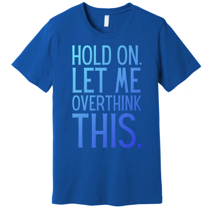 Funny Sarcastic Quote Hold On Let Me Overthink This Gift Premium T-Shirt