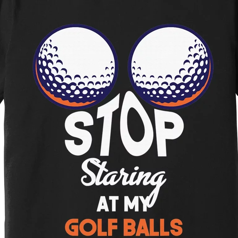 Funny Stop Staring At My Golf Balls Cute Golfing Gift Joke Premium T-Shirt