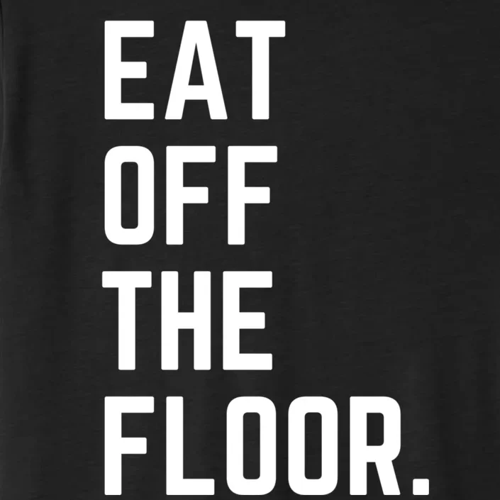 Funny Saying Sarcastic Humor Eat Off The Floor ChromaSoft Performance T-Shirt