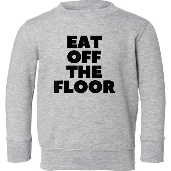 Funny Saying Sarcastic Humor Eat Off The Floor Toddler Sweatshirt