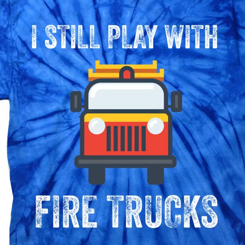 Funny Saying Still Play With Trucks Fire Professionals Gift Tie-Dye T-Shirt