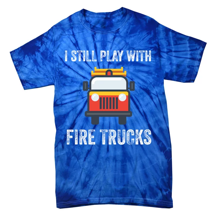 Funny Saying Still Play With Trucks Fire Professionals Gift Tie-Dye T-Shirt