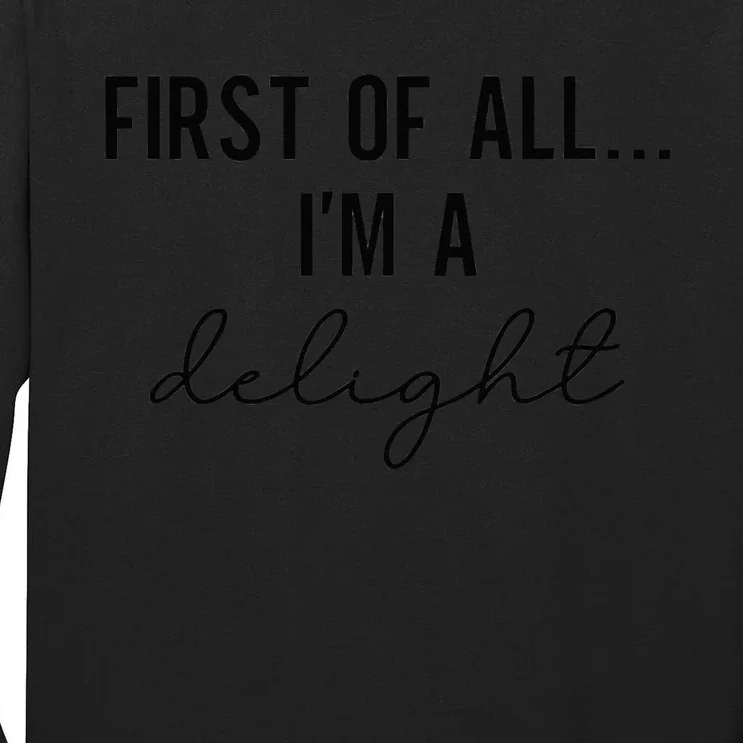 Funny Sarcastic Snarky Humor Joke First Of All I'm A Delight Tall Long Sleeve T-Shirt