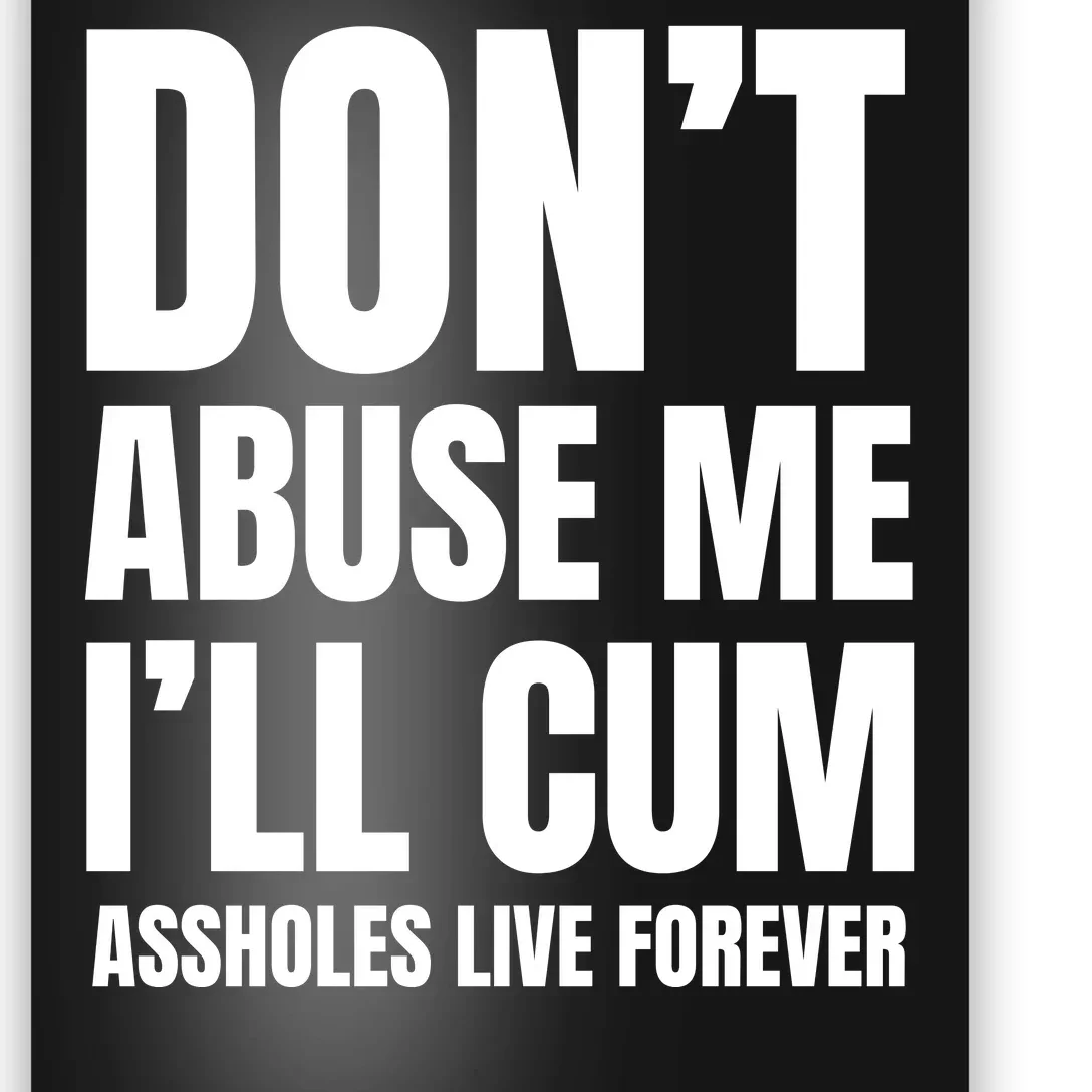 Funny Sarcastic & Sarcasm Quote Dont Abuse Me Ill Cum Assholes Live Forever Poster