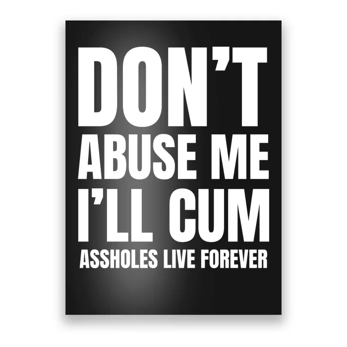 Funny Sarcastic & Sarcasm Quote Dont Abuse Me Ill Cum Assholes Live Forever Poster