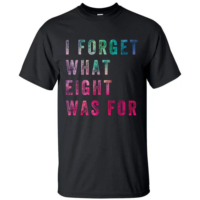 Funny Sarcastic Saying I Forget What 8 Was For Tall T-Shirt