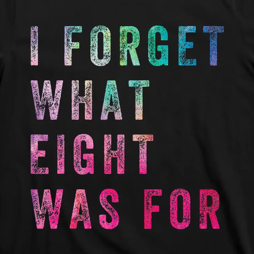 Funny Sarcastic Saying I Forget What 8 Was For T-Shirt