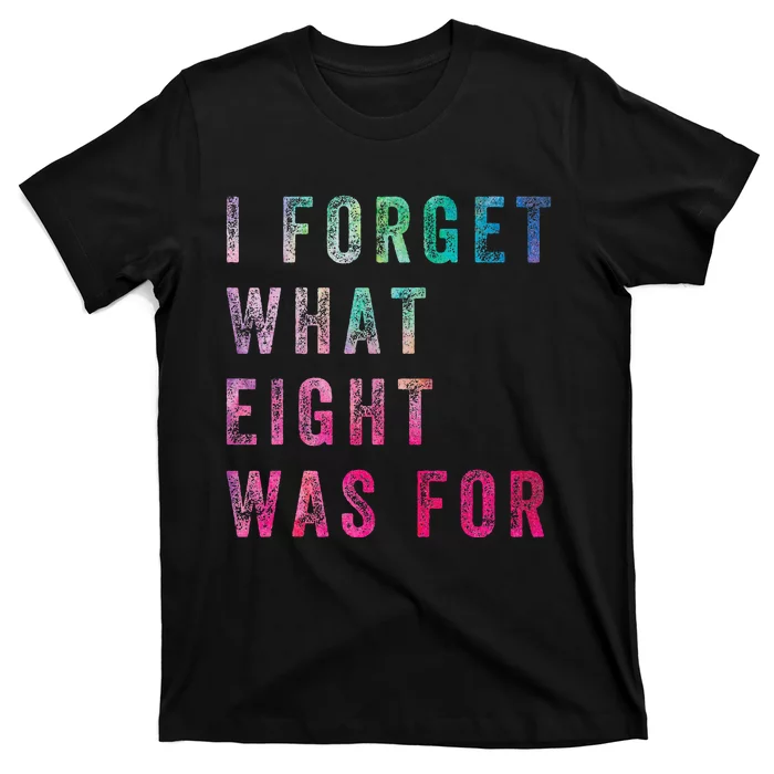 Funny Sarcastic Saying I Forget What 8 Was For T-Shirt