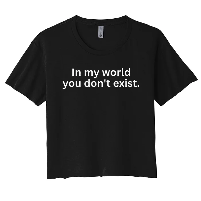 Funny Saying Sarcastic In My World You DonT Exist Women's Crop Top Tee