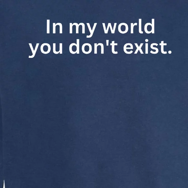 Funny Saying Sarcastic In My World You DonT Exist Garment-Dyed Sweatshirt