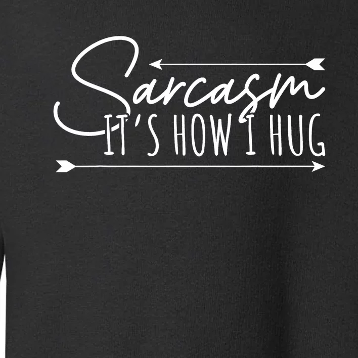 Funny Sarcasm Sarcasm Its How I Hug Funny Sarcastic Toddler Sweatshirt