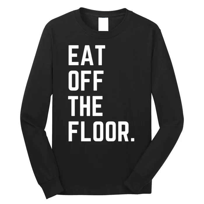 Funny Saying Sarcastic Humor Eat Off The Floor Long Sleeve Shirt