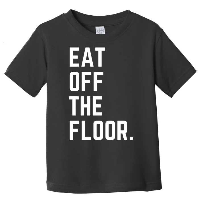 Funny Saying Sarcastic Humor Eat Off The Floor Toddler T-Shirt