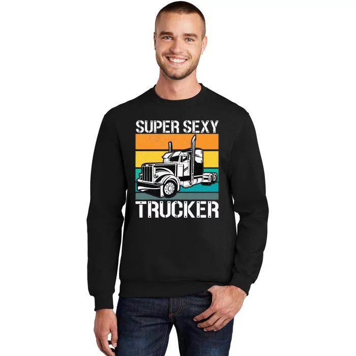 Funny Semi Trucker Gift Super Sexy Trucker Tall Sweatshirt