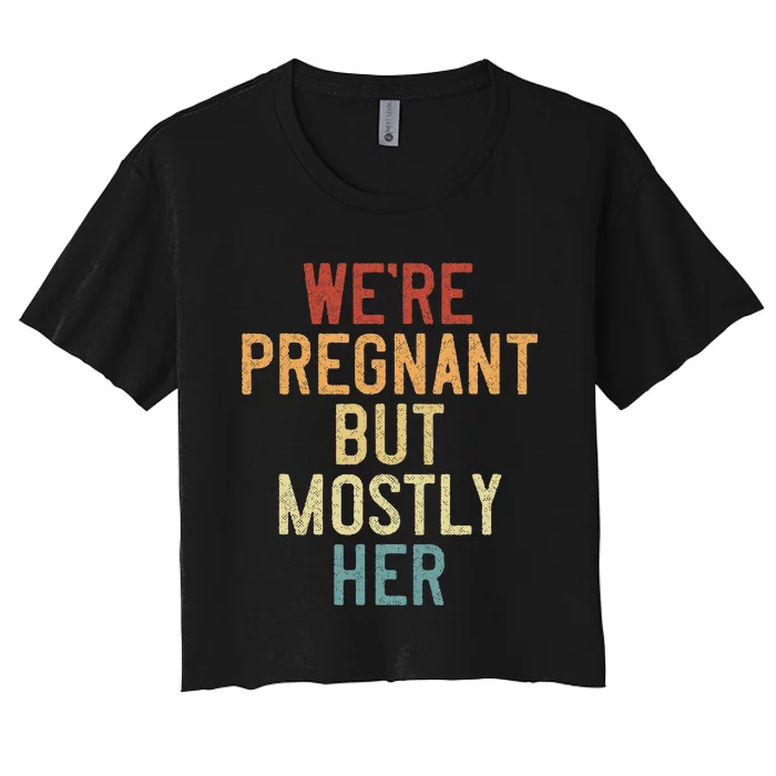 Funny Soon To Be Dad WeRe Pregnant But Mostly Her Women's Crop Top Tee