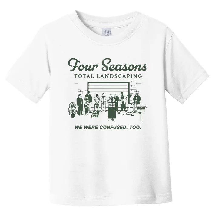 Four Seasons Total Landscaping We Were Confused Too Toddler T-Shirt