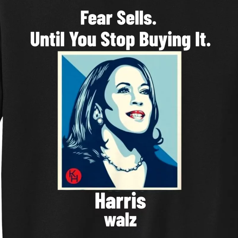 Fear Sells Until You Stop Buying It Harris Walz Vote Kamala Tall Sweatshirt