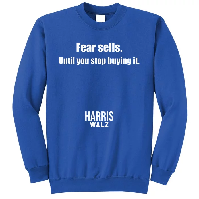 Fear Sells Until You Stop Buying It Harris Walz Vote Kamala Tall Sweatshirt