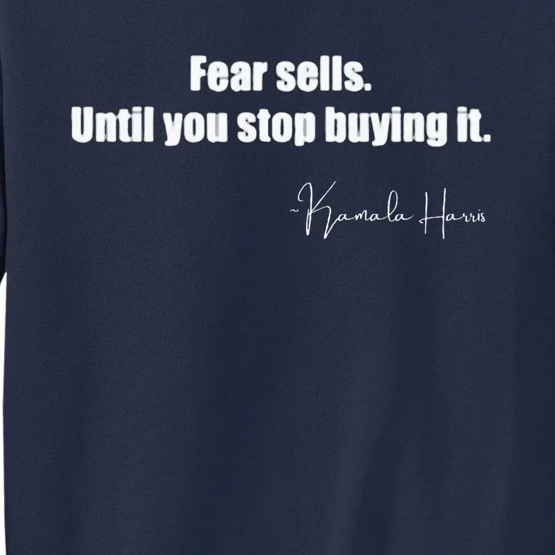 Fear Sells Until You Stop Buying It Harris Walz Vote Kamala Tall Sweatshirt