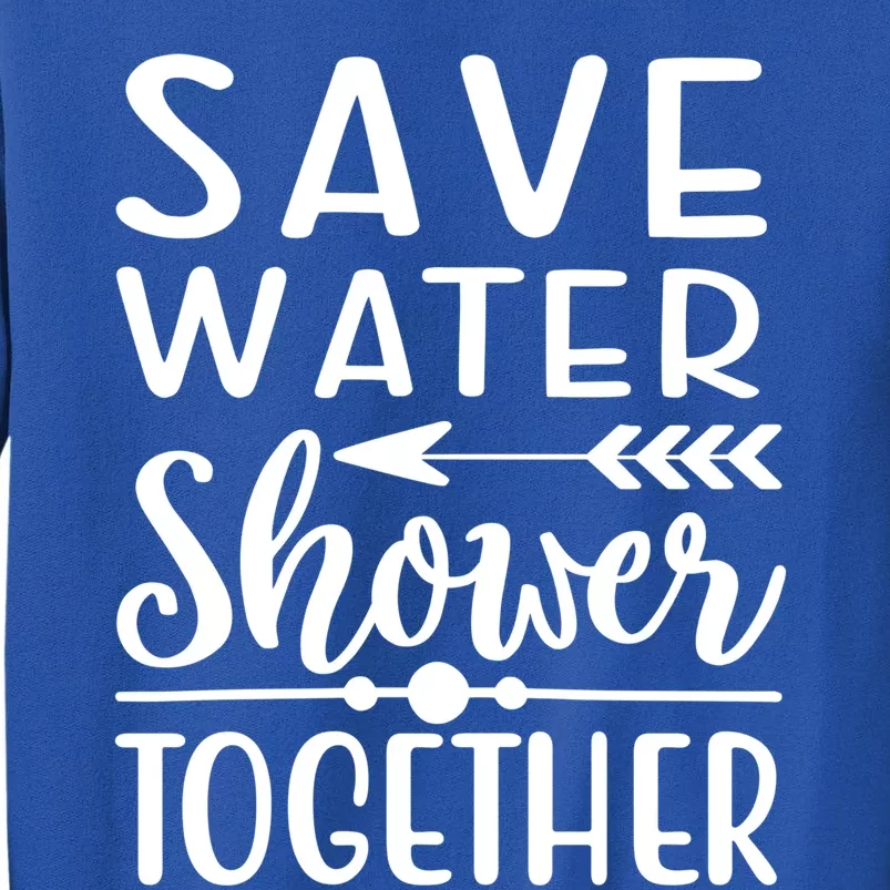 Funny Save Water Shower Together Saving Water Showering Gift Tall Sweatshirt