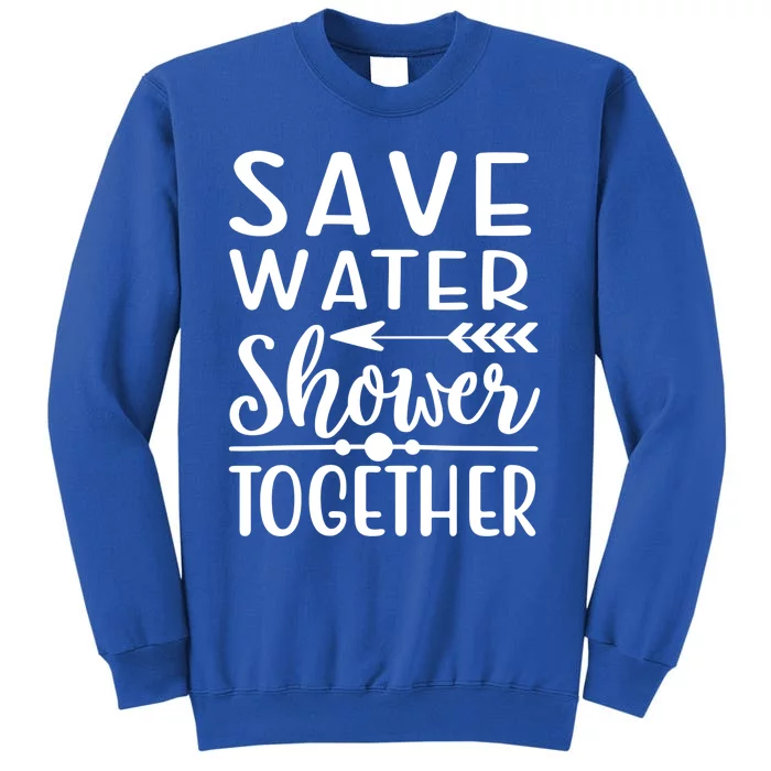 Funny Save Water Shower Together Saving Water Showering Gift Tall Sweatshirt