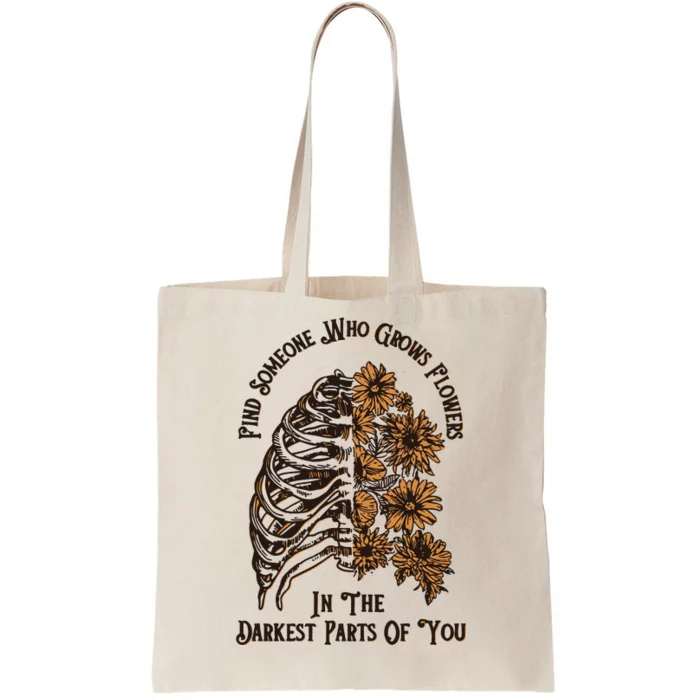 Find Someone Who Grows Flowers In The Darkest Parts Of You Tote Bag