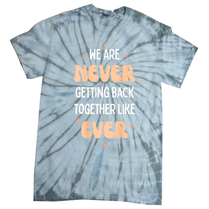 Funny Saying We Are Never Getting Back Together Like Ever Tie-Dye T-Shirt