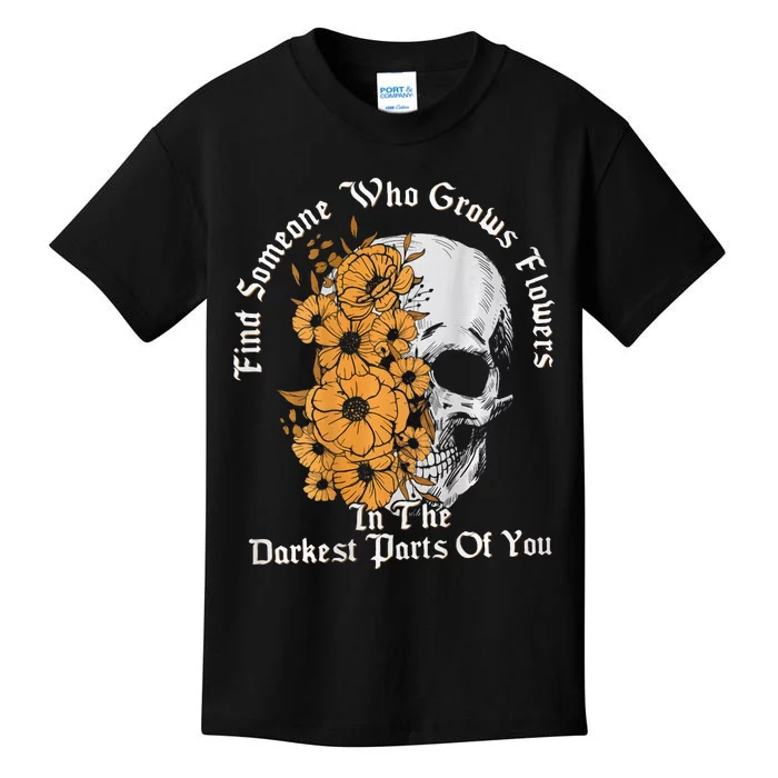 Find Someone Who Grows Flowers In The Darkest Parts Of You Kids T-Shirt