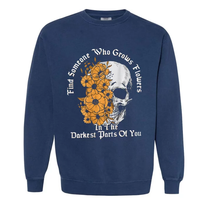 Find Someone Who Grows Flowers In The Darkest Parts Of You Garment-Dyed Sweatshirt