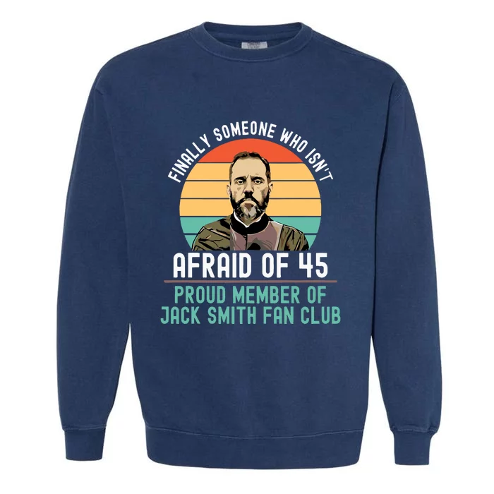 Finally Someone Who Isnt Afraid Of 45 Proud Member Of Jack Smith Fan Club Garment-Dyed Sweatshirt