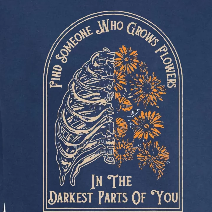 Find Someone Who Grows Flowers In The Darkest Parts Of You Garment-Dyed Sweatshirt