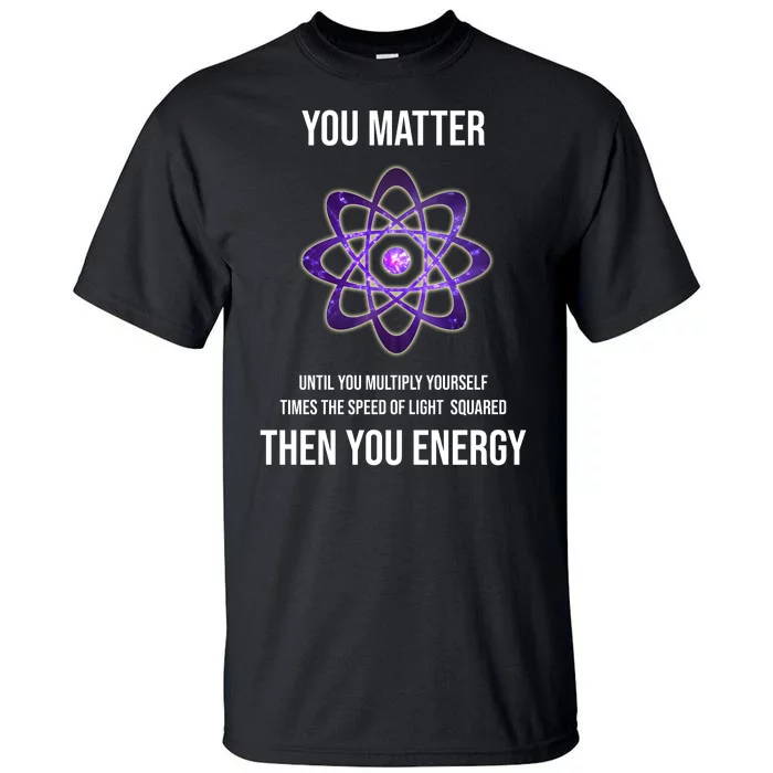 Funny Science You Matter Energy Tall T-Shirt