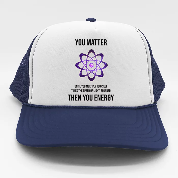 Funny Science You Matter Energy Trucker Hat