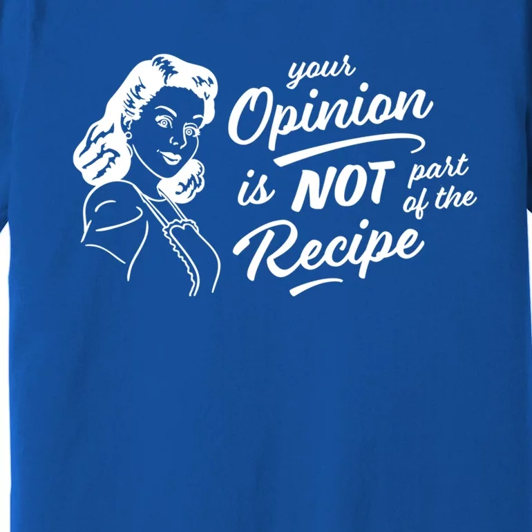 Funny Saying Your Opinion Not Part Recipe Humor Humorous Great Gift Premium T-Shirt