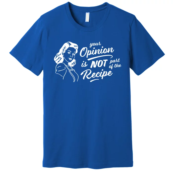 Funny Saying Your Opinion Not Part Recipe Humor Humorous Great Gift Premium T-Shirt