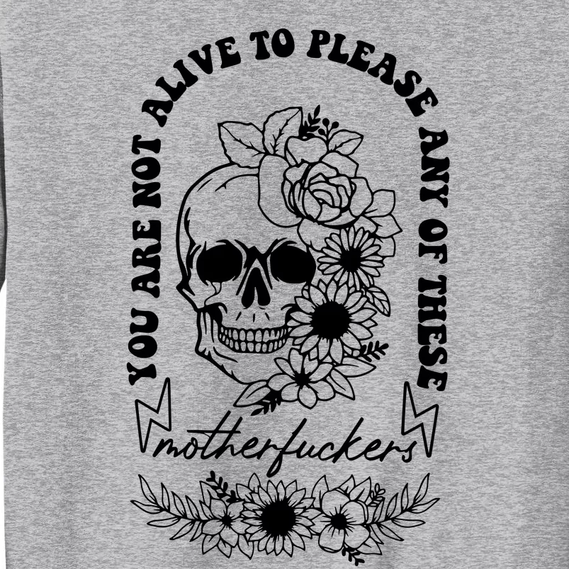 Floral Skull You Are Not Alive To Please Any Of These Motherf Ckers Tall Sweatshirt