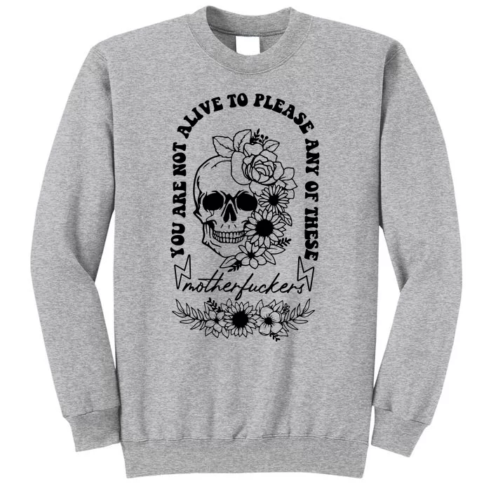 Floral Skull You Are Not Alive To Please Any Of These Motherf Ckers Tall Sweatshirt