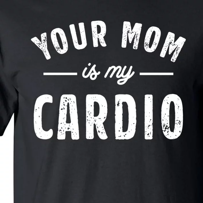 Funny Saying Your Mom Is My Cardio Cool Gift Tall T-Shirt