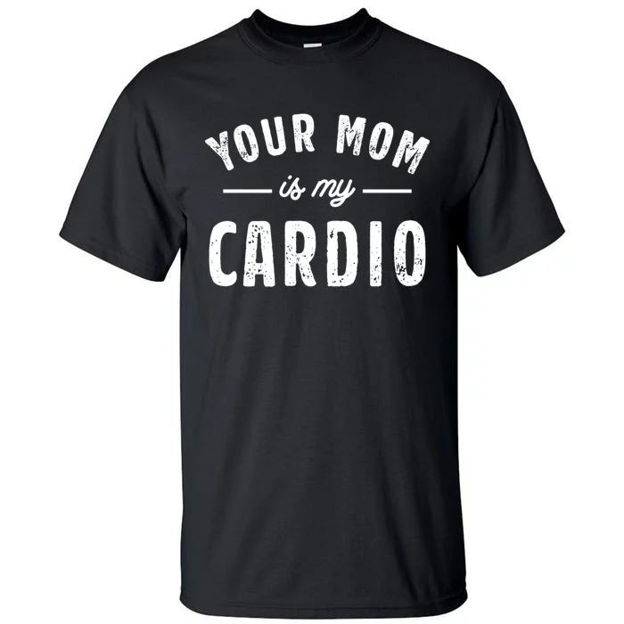 Funny Saying Your Mom Is My Cardio Cool Gift Tall T-Shirt