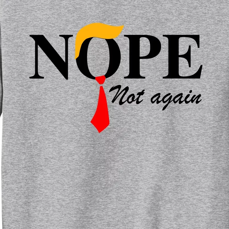 Funny Trump 2024 Nope Not Again Tall Sweatshirt