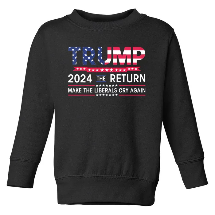 Funny Trump 2024 The Return Make Liberals Cry Again Election Toddler Sweatshirt