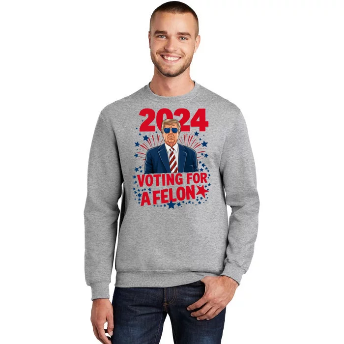 Funny Trump 24 Im Voting For The Felon Trump 2024 Election Tall Sweatshirt