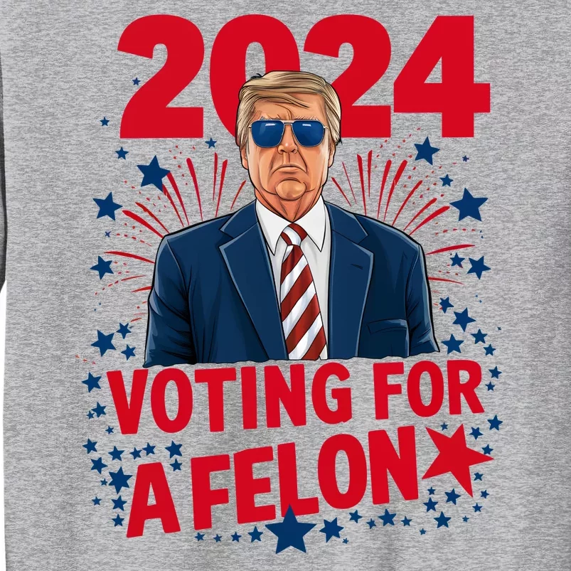 Funny Trump 24 Im Voting For The Felon Trump 2024 Election Tall Sweatshirt