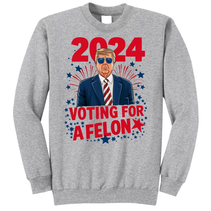 Funny Trump 24 Im Voting For The Felon Trump 2024 Election Tall Sweatshirt