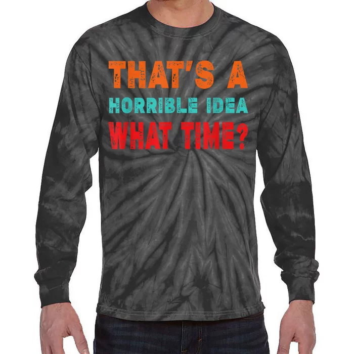 Funny Thats A Horrible Idea What Time Fuuny Sarcasm Tie-Dye Long Sleeve Shirt