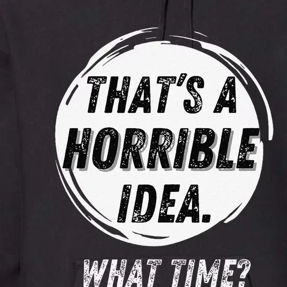 Funny Thats A Horrible Idea What Time Premium Hoodie